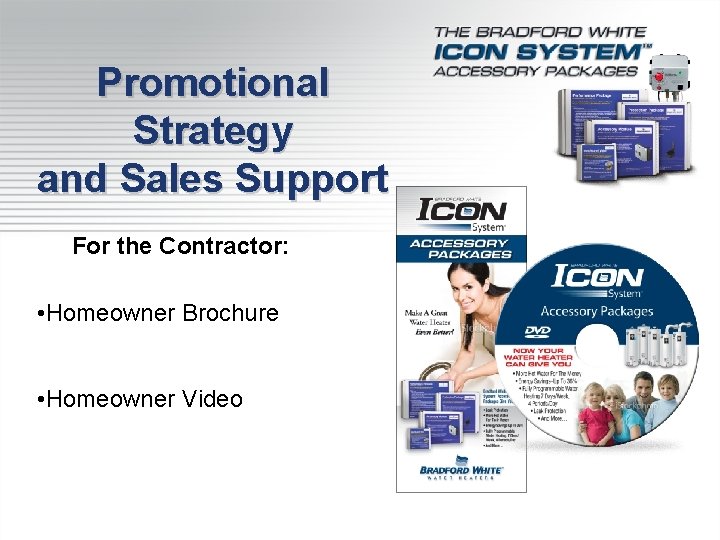 Promotional Strategy and Sales Support For the Contractor: • Homeowner Brochure • Homeowner Video