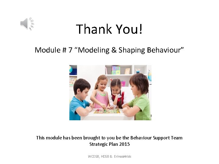 Thank You! Module # 7 “Modeling & Shaping Behaviour” This module has been brought