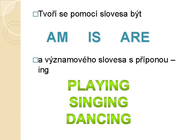 �Tvoří se pomocí slovesa být AM �a IS ARE významového slovesa s příponou –