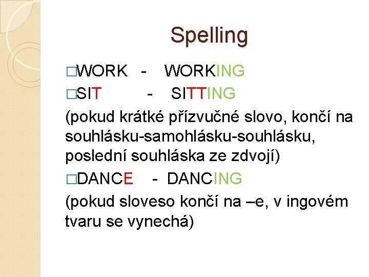 Spelling �WORK - WORKING �SIT - SITTING (pokud krátké přízvučné slovo, končí na souhlásku-samohlásku-souhlásku,