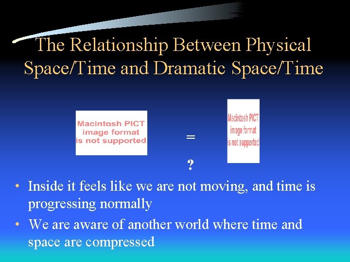 The Relationship Between Physical Space/Time and Dramatic Space/Time = ? • Inside it feels
