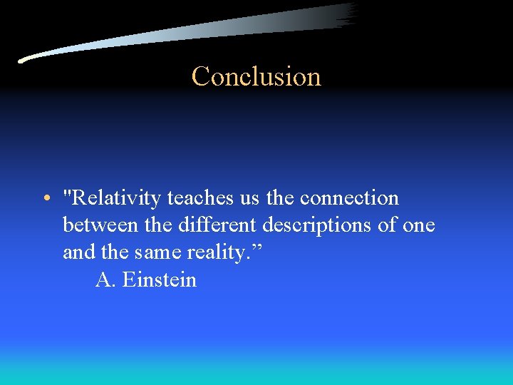 Conclusion • "Relativity teaches us the connection between the different descriptions of one and