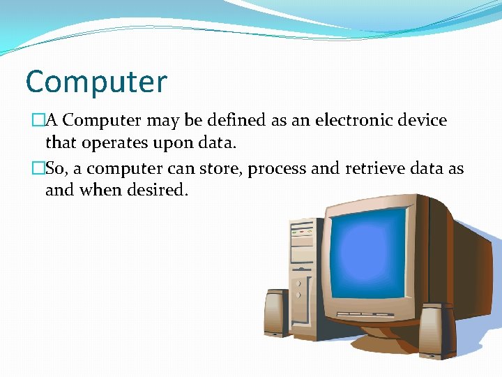 Computer �A Computer may be defined as an electronic device that operates upon data. Computer �A Computer may be defined as an electronic device that operates upon data.
