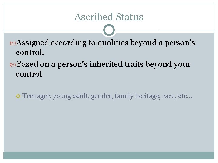 Ascribed Status Assigned according to qualities beyond a person’s control. Based on a person’s