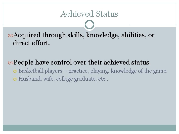 Achieved Status Acquired through skills, knowledge, abilities, or direct effort. People have control over