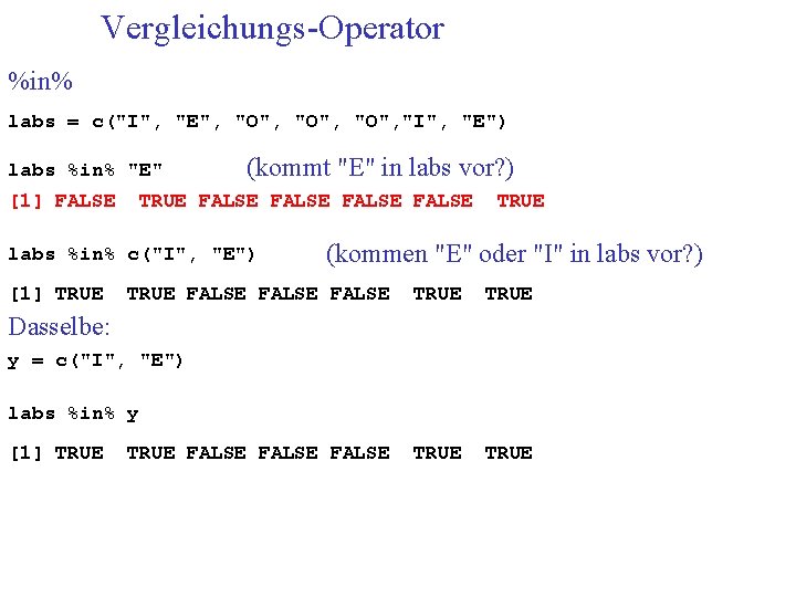 Vergleichungs-Operator %in% labs = c("I", "E", "O", "I", "E") labs %in% "E" [1] FALSE
