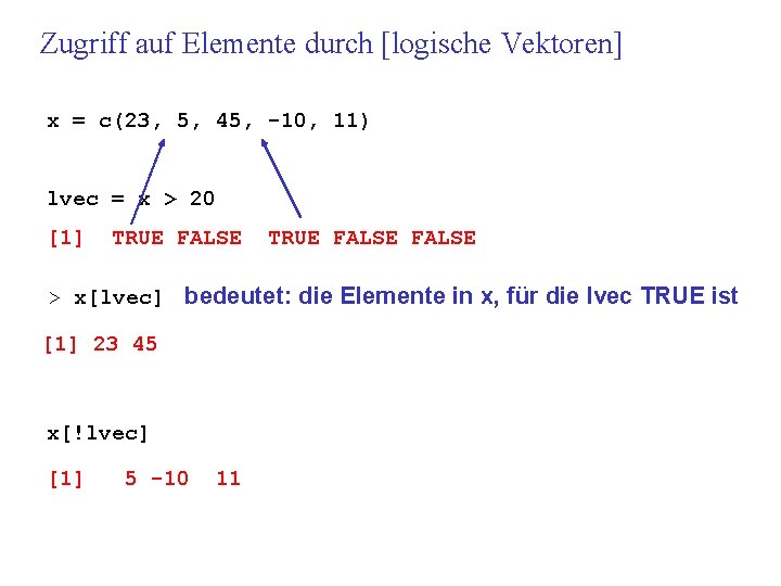 Zugriff auf Elemente durch [logische Vektoren] x = c(23, 5, 45, -10, 11) lvec