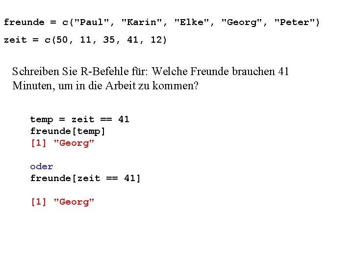 freunde = c("Paul", "Karin", "Elke", "Georg", "Peter") zeit = c(50, 11, 35, 41, 12)