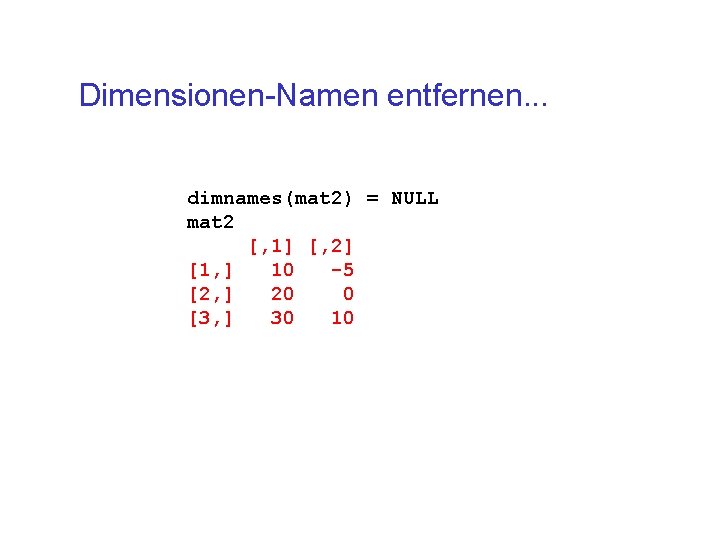Dimensionen-Namen entfernen. . . dimnames(mat 2) = NULL mat 2 [, 1] [, 2]