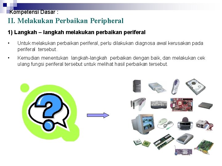 Kompetensi Dasar : II. Melakukan Perbaikan Peripheral 1) Langkah – langkah melakukan perbaikan periferal