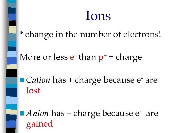 Ions * change in the number of electrons! More or less e- than p+