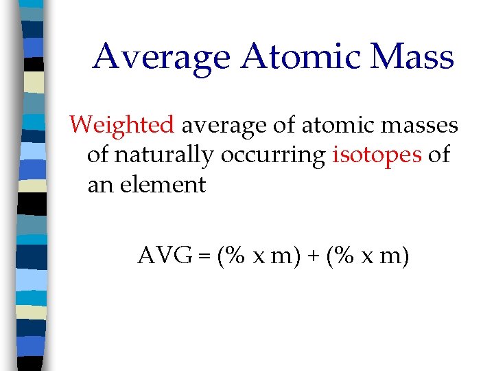 Average Atomic Mass Weighted average of atomic masses of naturally occurring isotopes of an