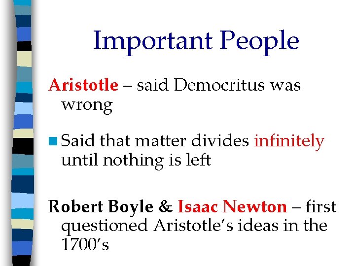 Important People Aristotle – said Democritus was wrong n Said that matter divides infinitely