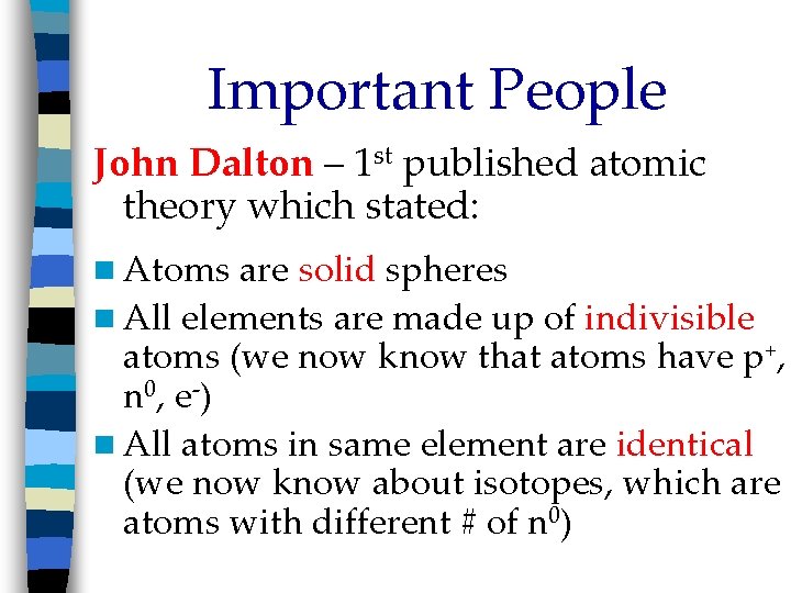 Important People John Dalton – 1 st published atomic theory which stated: n Atoms