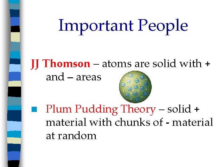 Important People JJ Thomson – atoms are solid with + and – areas n