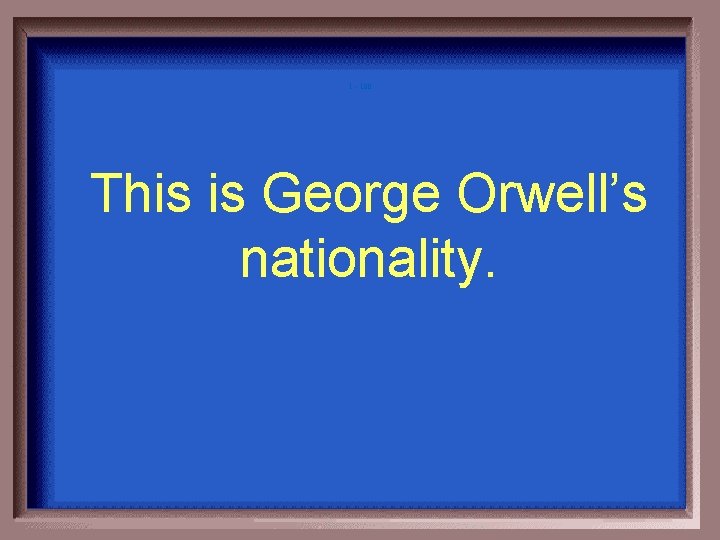 1 - 100 This is George Orwell’s nationality. 