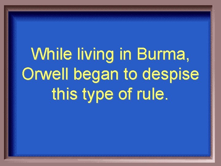 While living in Burma, Orwell began to despise this type of rule. 