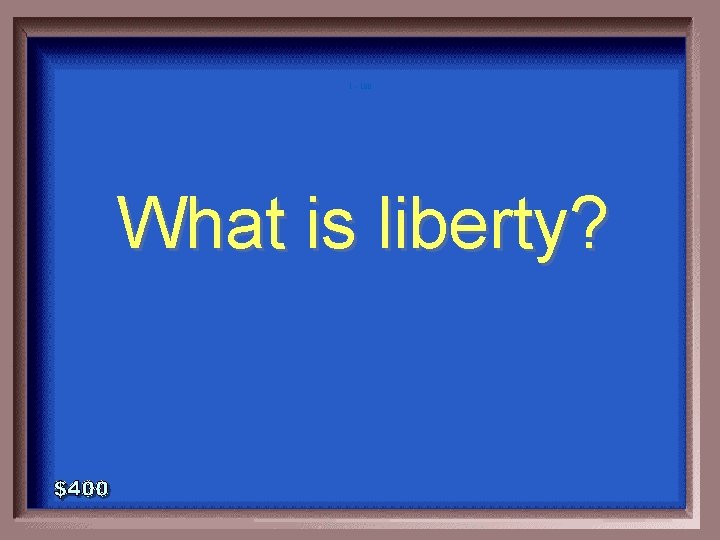 1 - 100 What is liberty? 