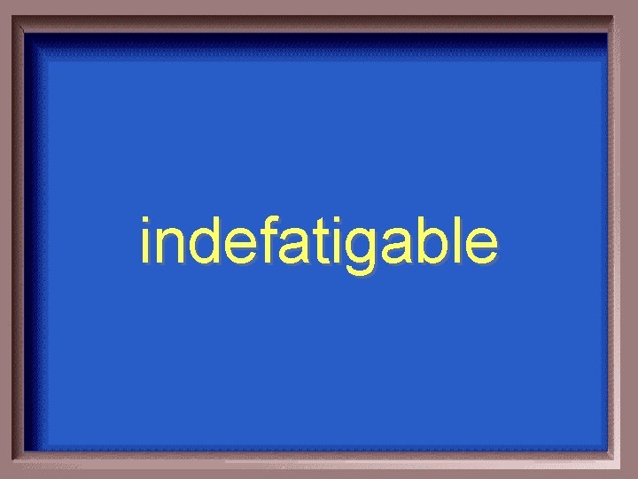 indefatigable 