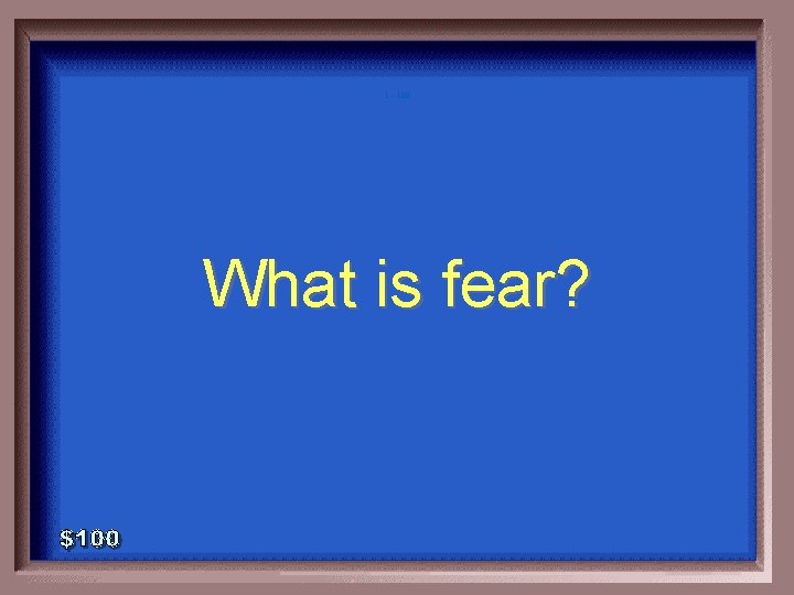 1 - 100 What is fear? 