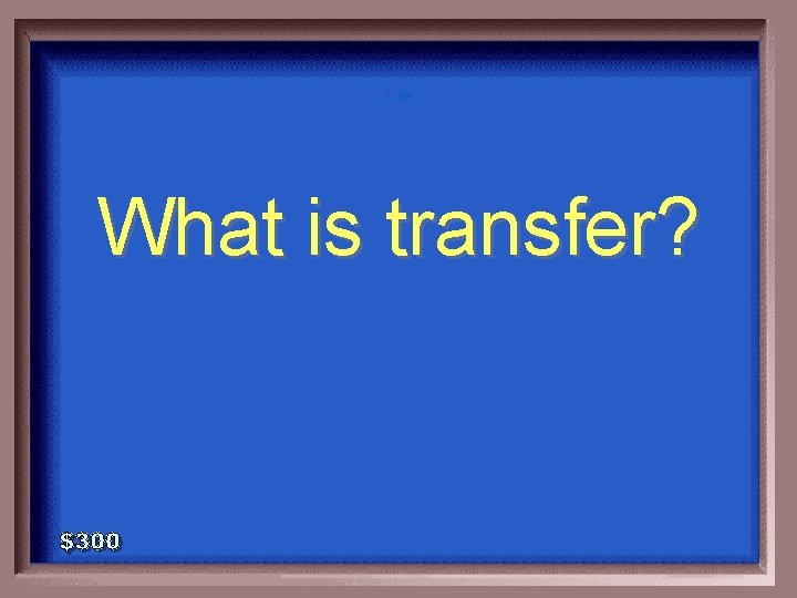 1 - 100 What is transfer? 