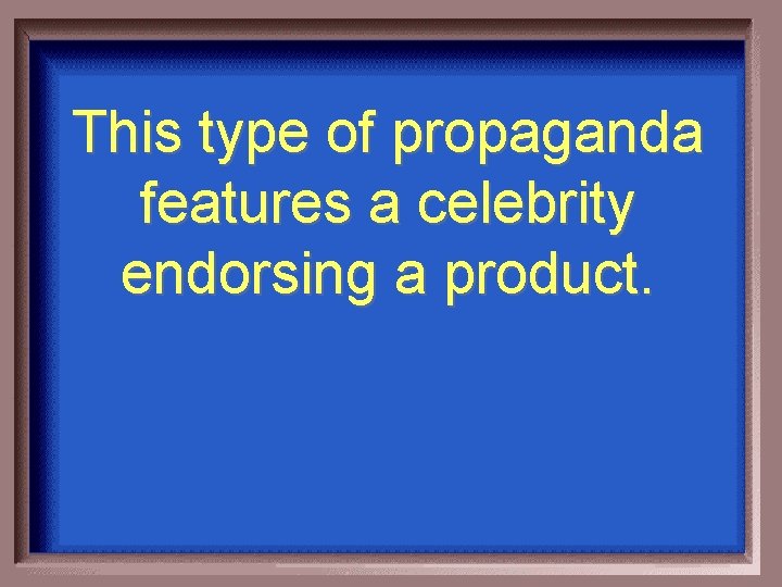 This type of propaganda features a celebrity endorsing a product. 