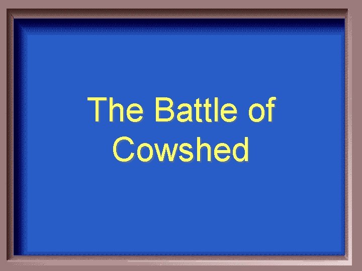The Battle of Cowshed 