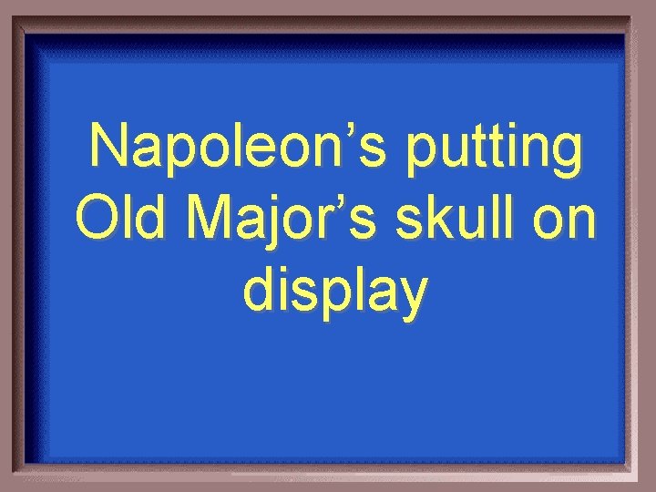 Napoleon’s putting Old Major’s skull on display 