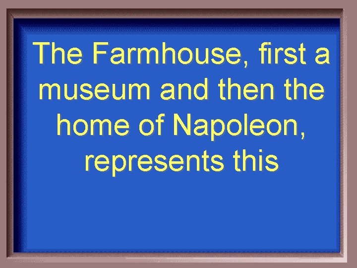 The Farmhouse, first a museum and then the home of Napoleon, represents this 