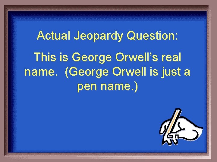 Actual Jeopardy Question: This is George Orwell’s real name. (George Orwell is just a