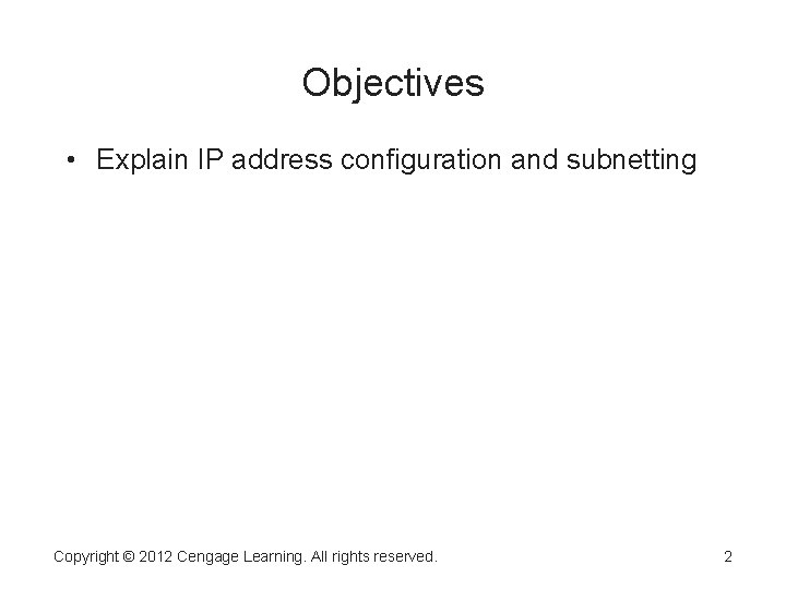 Objectives • Explain IP address configuration and subnetting Copyright © 2012 Cengage Learning. All