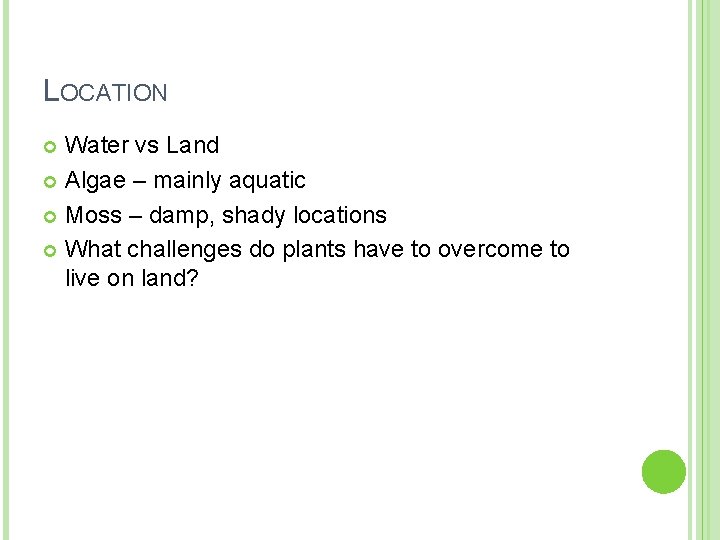 LOCATION Water vs Land Algae – mainly aquatic Moss – damp, shady locations What