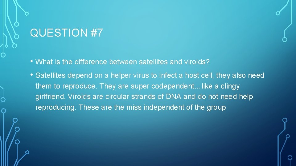 QUESTION #7 • What is the difference between satellites and viroids? • Satellites depend