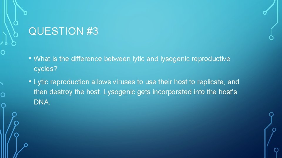 QUESTION #3 • What is the difference between lytic and lysogenic reproductive cycles? •