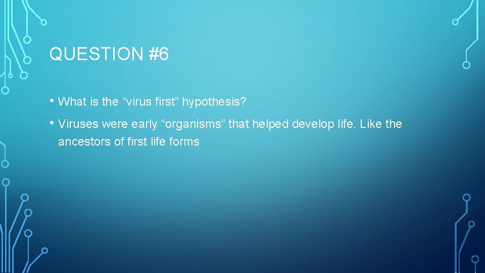 QUESTION #6 • What is the “virus first” hypothesis? • Viruses were early “organisms”