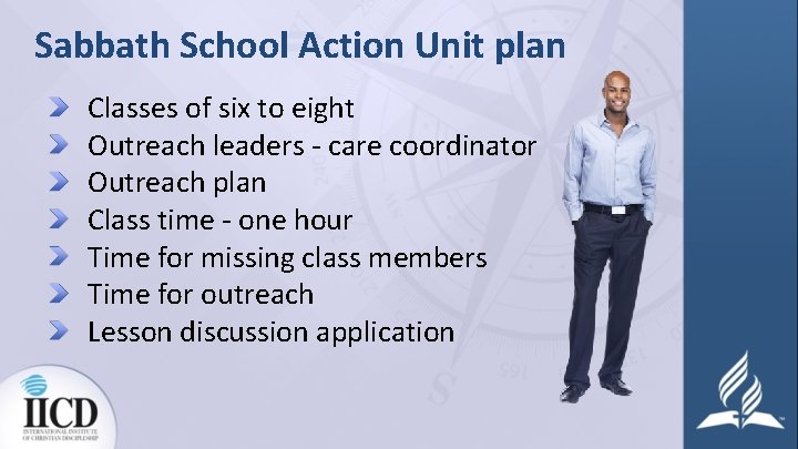 Sabbath School Action Unit plan Classes of six to eight Outreach leaders - care