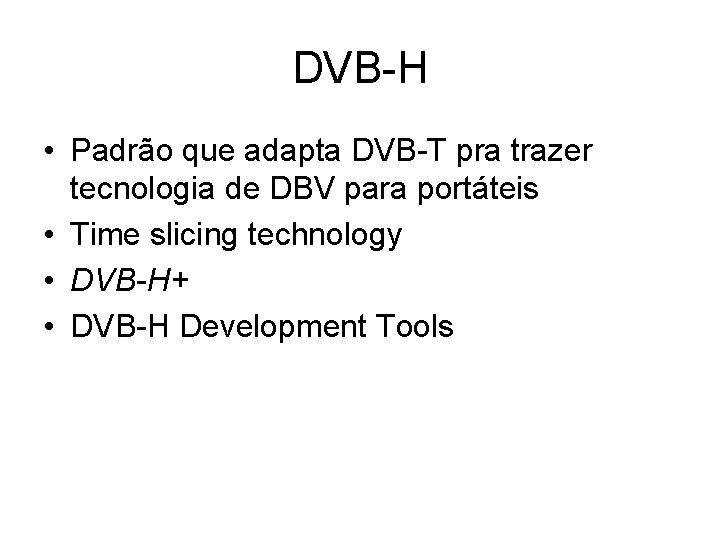 DVB-H • Padrão que adapta DVB-T pra trazer tecnologia de DBV para portáteis •