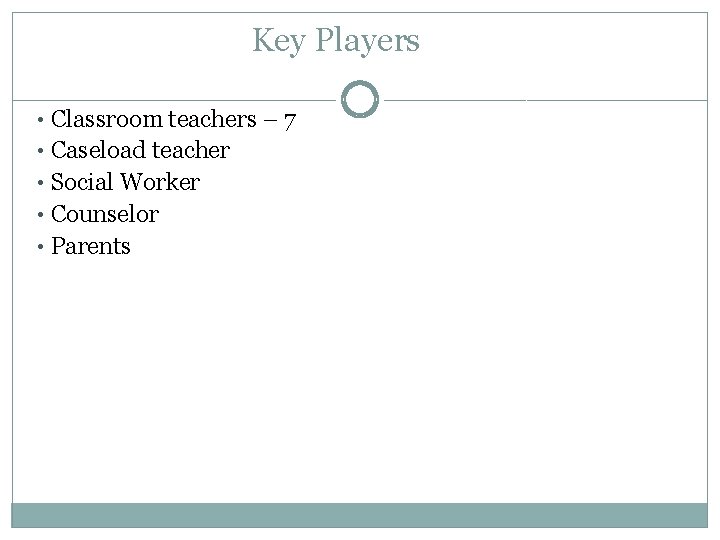 Key Players • Classroom teachers – 7 • Caseload teacher • Social Worker •