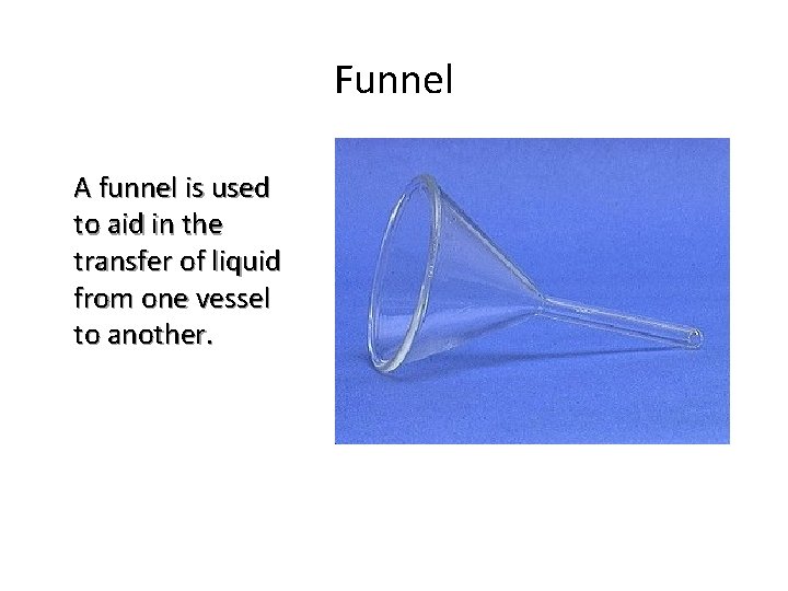 Funnel A funnel is used to aid in the transfer of liquid from one
