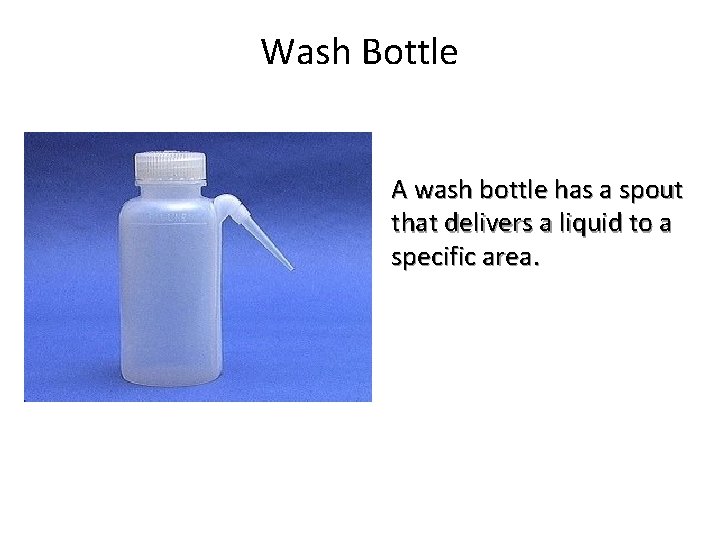 Wash Bottle A wash bottle has a spout that delivers a liquid to a