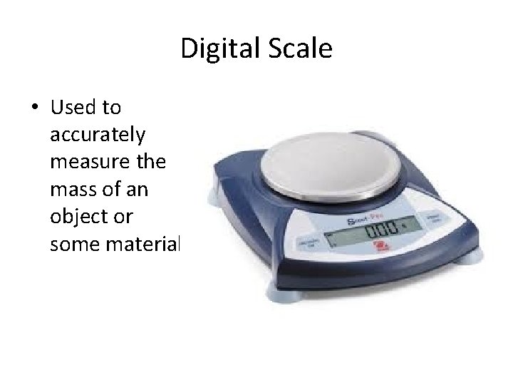Digital Scale • Used to accurately measure the mass of an object or some
