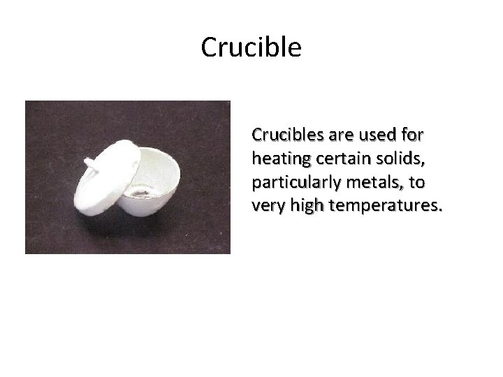 Crucibles are used for heating certain solids, particularly metals, to very high temperatures. 