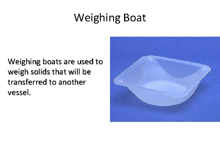 Weighing Boat Weighing boats are used to weigh solids that will be transferred to