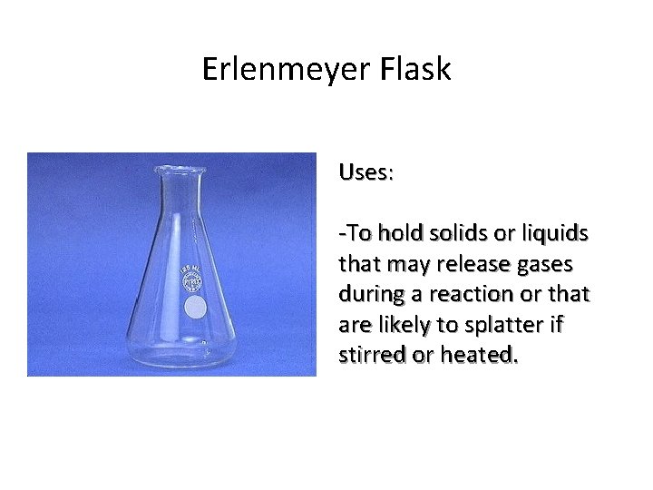 Erlenmeyer Flask Uses: -To hold solids or liquids that may release gases during a