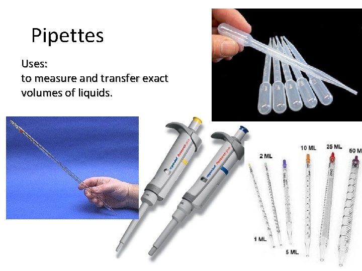 Pipettes Uses: to measure and transfer exact volumes of liquids. 