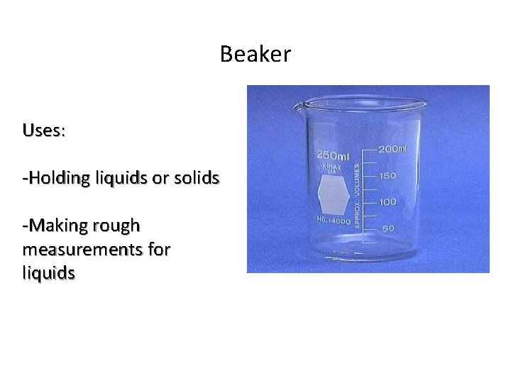 Beaker Uses: -Holding liquids or solids -Making rough measurements for liquids 