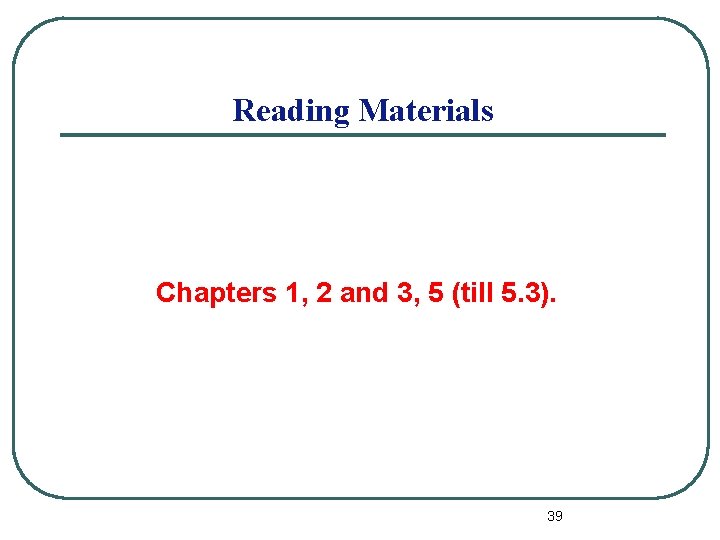 Reading Materials Chapters 1, 2 and 3, 5 (till 5. 3). 39 