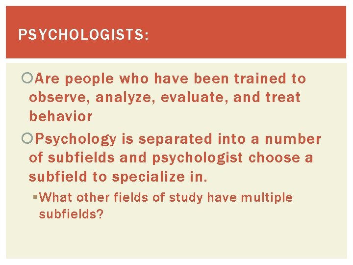 PSYCHOLOGISTS: Are people who have been trained to observe, analyze, evaluate, and treat behavior