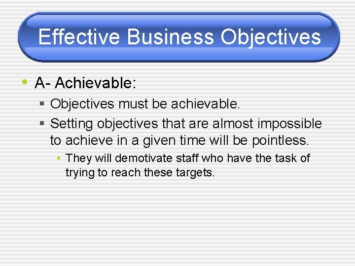 Effective Business Objectives • A- Achievable: § Objectives must be achievable. § Setting objectives