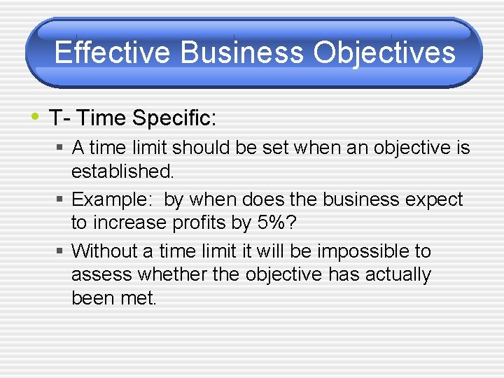 Effective Business Objectives • T- Time Specific: § A time limit should be set